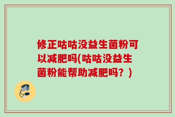 修正咕咕没益生菌粉可以吗(咕咕没益生菌粉能帮助吗?) 修正咕咕没益生菌粉可以吗(咕咕没益生菌粉能帮助吗?)