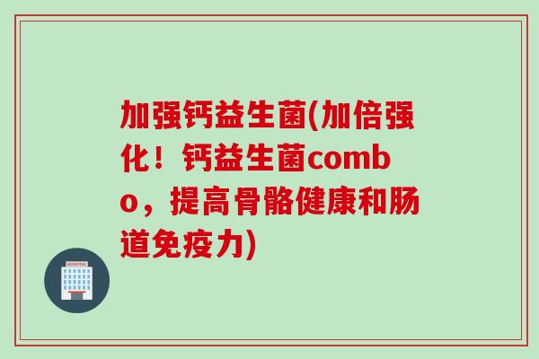 加强钙益生菌(加倍强化!钙益生菌combo,提高骨骼健康和肠道力) 加强钙益生菌(加倍强化!钙益生菌combo,提高骨骼健康和肠道力)