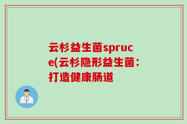 云杉益生菌spruce(云杉隐形益生菌：打造健康肠道
