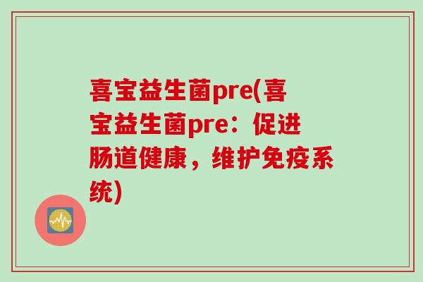 喜宝益生菌pre(喜宝益生菌pre：促进肠道健康，维护系统)