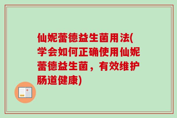 仙妮蕾德益生菌用法(学会如何正确使用仙妮蕾德益生菌，有效维护肠道健康)