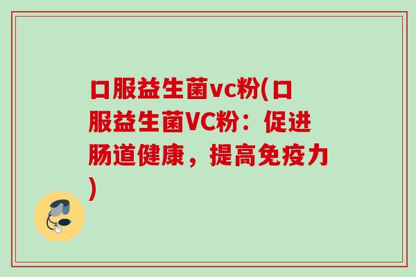 口服益生菌vc粉(口服益生菌VC粉：促进肠道健康，提高力)