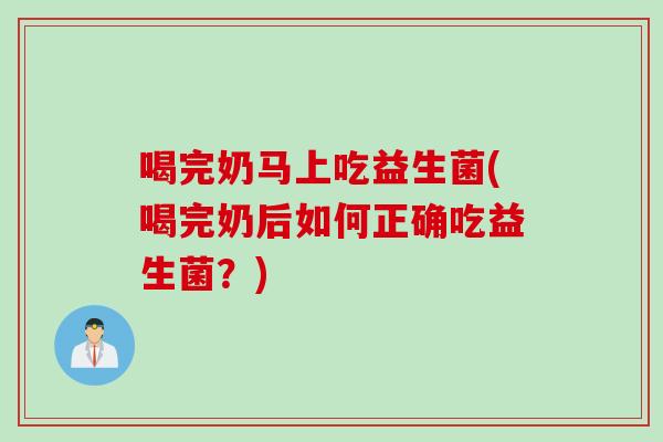 喝完奶马上吃益生菌(喝完奶后如何正确吃益生菌？)