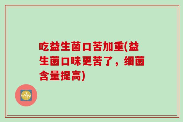 吃益生菌口苦加重(益生菌口味更苦了,含量提高) 吃益生菌口苦加重(益生菌口味更苦了,含量提高)