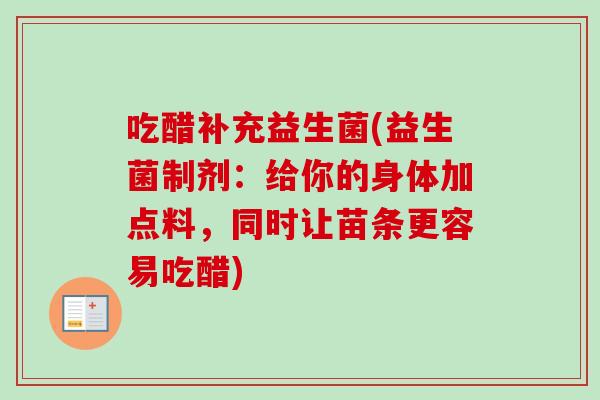 吃醋补充益生菌(益生菌制剂:给你的身体加点料,同时让苗条更容易吃醋) 吃醋补充益生菌(益生菌制剂:给你的身体加点料,同时让苗条更容易吃醋)