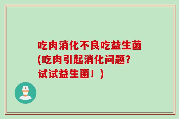 吃肉吃益生菌(吃肉引起消化问题?试试益生菌!) 吃肉吃益生菌(吃肉引起消化问题?试试益生菌!)