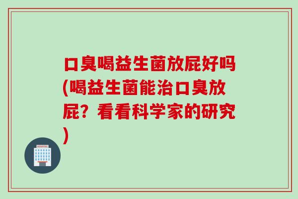喝益生菌放屁好吗(喝益生菌能放屁？看看科学家的研究)