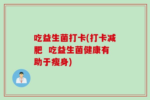 吃益生菌打卡(打卡  吃益生菌健康有助于瘦身)