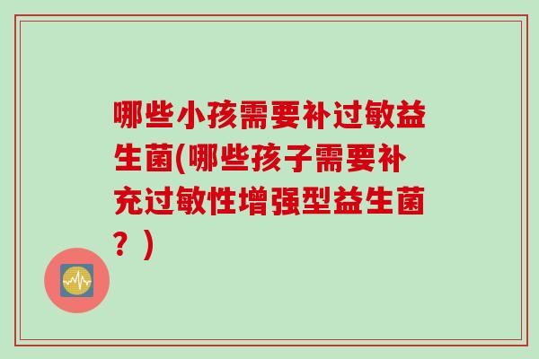 哪些小孩需要补益生菌(哪些孩子需要补充性增强型益生菌？)