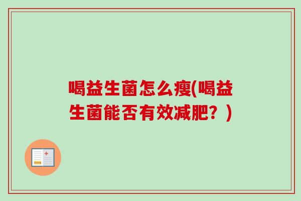 喝益生菌怎么瘦(喝益生菌能否有效?) 喝益生菌怎么瘦(喝益生菌能否有效?)