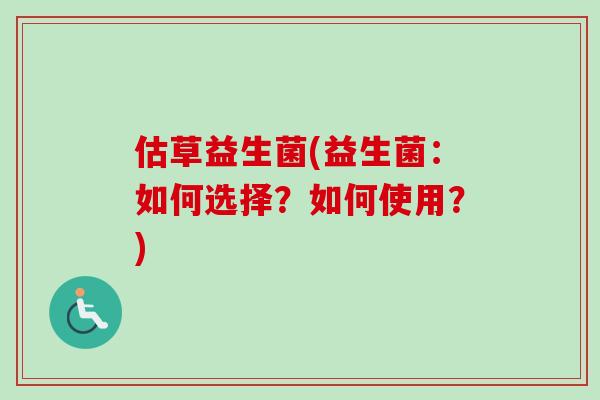 估草益生菌(益生菌：如何选择？如何使用？)