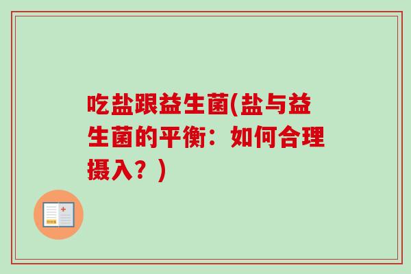 吃盐跟益生菌(盐与益生菌的平衡:如何合理摄入?) 吃盐跟益生菌(盐与益生菌的平衡:如何合理摄入?)