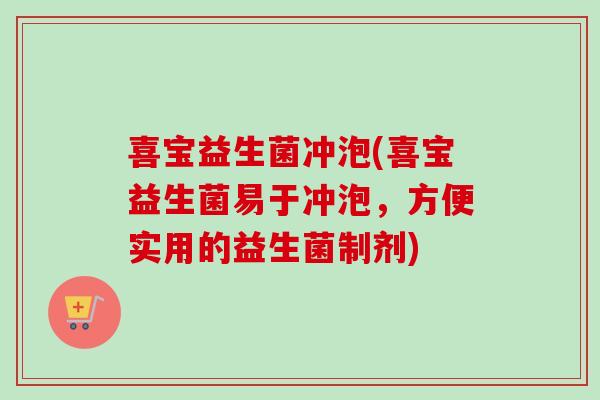 喜宝益生菌冲泡(喜宝益生菌易于冲泡,方便实用的益生菌制剂) 喜宝益生菌冲泡(喜宝益生菌易于冲泡,方便实用的益生菌制剂)