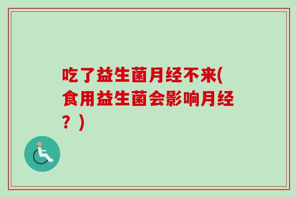 吃了益生菌不来(食用益生菌会影响?) 吃了益生菌不来(食用益生菌会影响?)