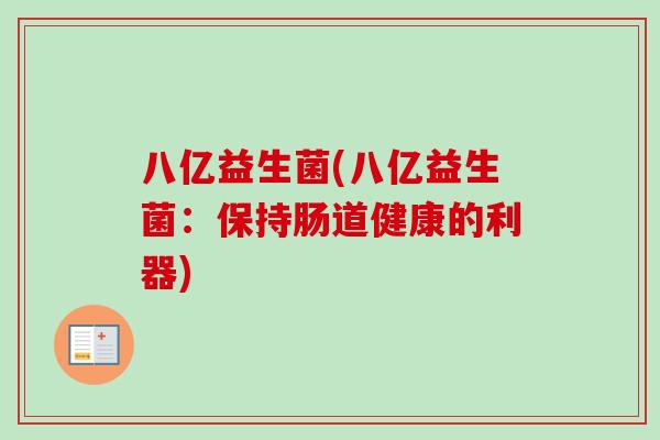 八亿益生菌(八亿益生菌：保持肠道健康的利器)