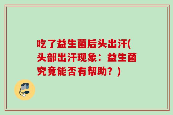 吃了益生菌后头出汗(头部出汗现象：益生菌究竟能否有帮助？)