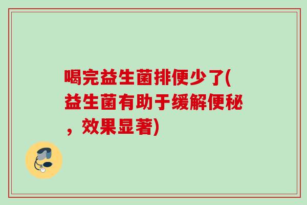 喝完益生菌排便少了(益生菌有助于缓解,效果显著) 喝完益生菌排便少了(益生菌有助于缓解,效果显著)