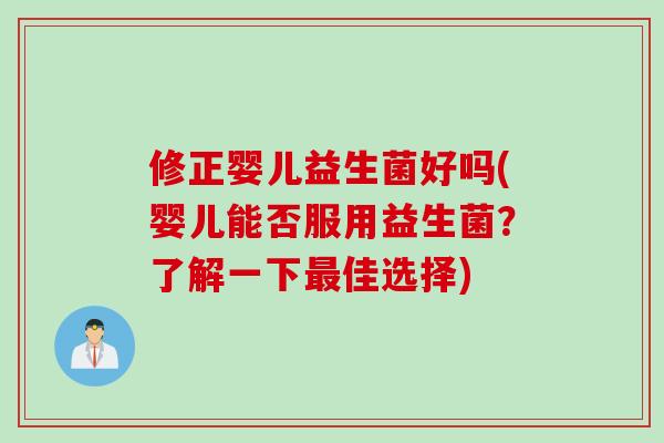修正婴儿益生菌好吗(婴儿能否服用益生菌？了解一下佳选择)