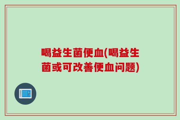 喝益生菌便(喝益生菌或可改善便问题)