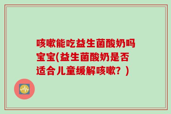 能吃益生菌酸奶吗宝宝(益生菌酸奶是否适合儿童缓解？)