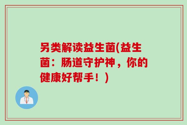 另类解读益生菌(益生菌：肠道守护神，你的健康好帮手！)