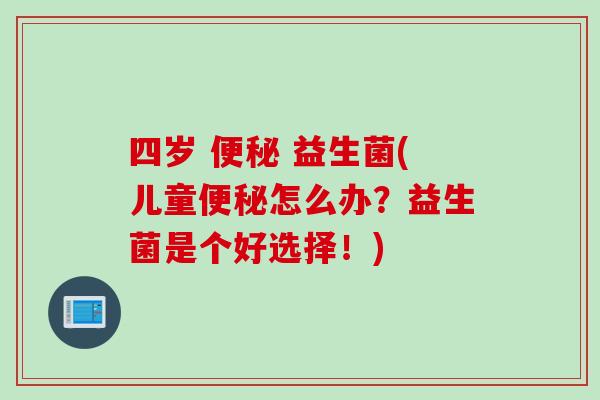 四岁 益生菌(儿童怎么办?益生菌是个好选择!) 四岁 益生菌(儿童怎么办?益生菌是个好选择!)