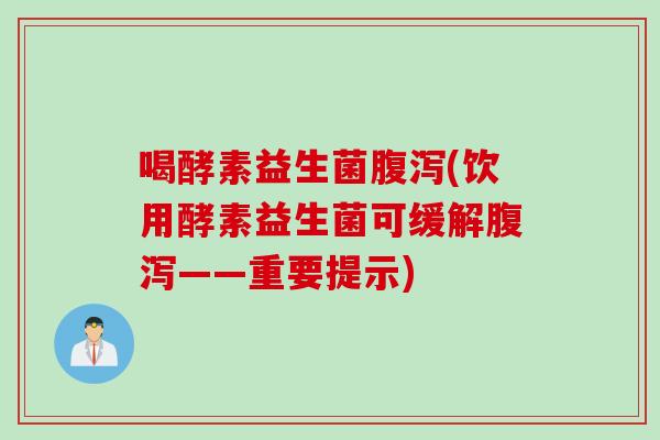 喝酵素益生菌(饮用酵素益生菌可缓解——重要提示)