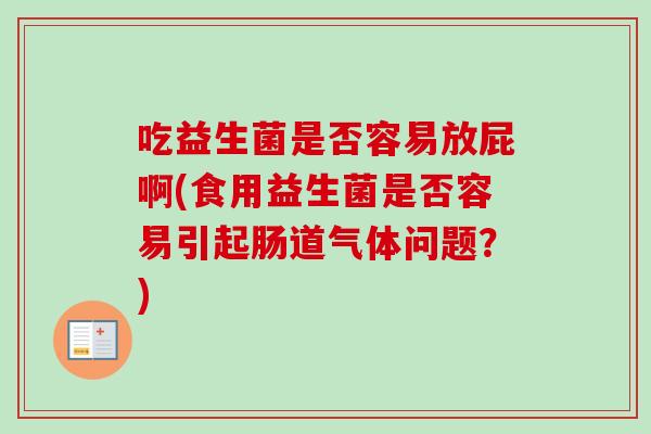 吃益生菌是否容易放屁啊(食用益生菌是否容易引起肠道气体问题？)