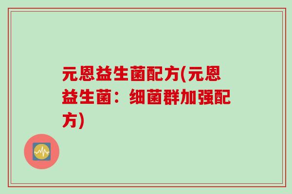 元恩益生菌配方(元恩益生菌：群加强配方)