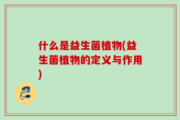 什么是益生菌植物(益生菌植物的定义与作用) 什么是益生菌植物(益生菌植物的定义与作用)
