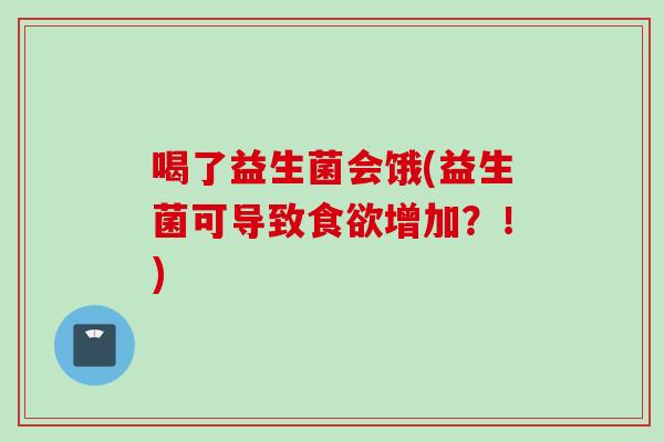 喝了益生菌会饿(益生菌可导致增加?!) 喝了益生菌会饿(益生菌可导致增加?!)