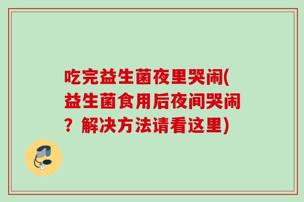 吃完益生菌夜里哭闹(益生菌食用后夜间哭闹？解决方法请看这里)