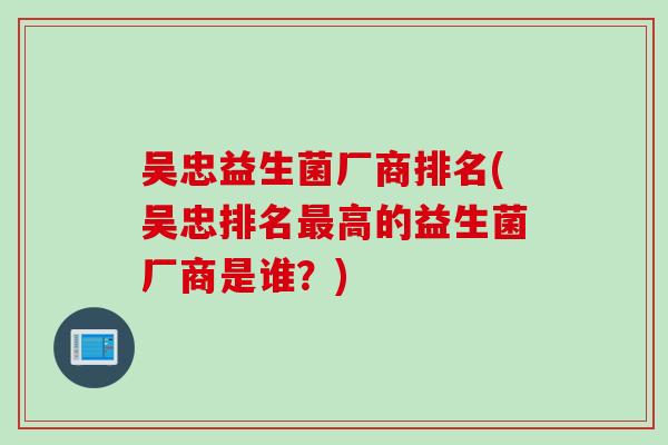 吴忠益生菌厂商排名(吴忠排名高的益生菌厂商是谁？)