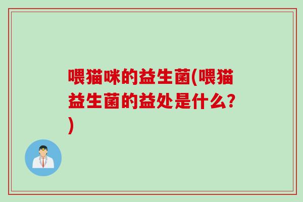 喂猫咪的益生菌(喂猫益生菌的益处是什么？)