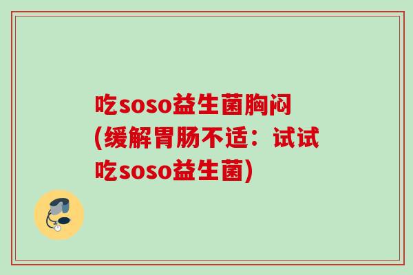 吃soso益生菌胸闷(缓解不适:试试吃soso益生菌) 吃soso益生菌胸闷(缓解不适:试试吃soso益生菌)