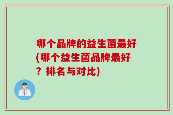哪个品牌的益生菌好(哪个益生菌品牌好？排名与对比)