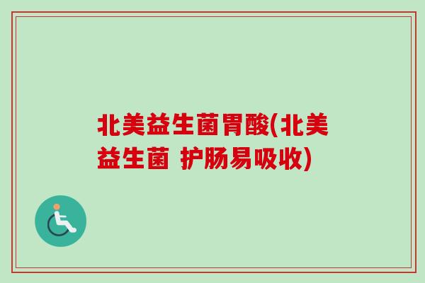 北美益生菌胃酸(北美益生菌 护肠易吸收)