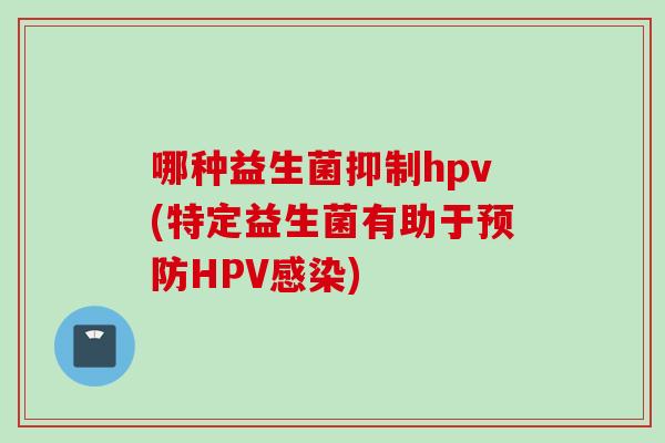 哪种益生菌抑制hpv(特定益生菌有助于HPV)