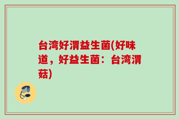 台湾好渭益生菌(好味道,好益生菌:台湾渭菇) 台湾好渭益生菌(好味道,好益生菌:台湾渭菇)