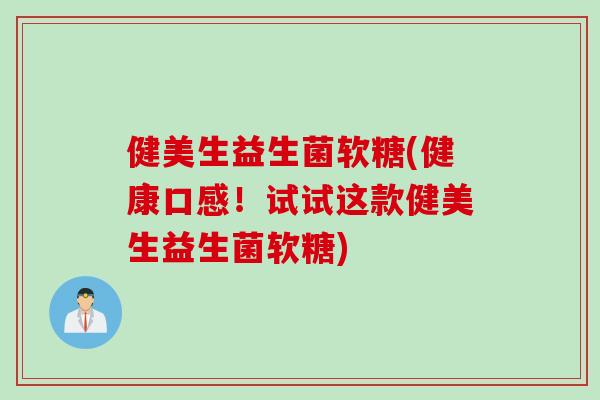 健美生益生菌软糖(健康口感!试试这款健美生益生菌软糖) 健美生益生菌软糖(健康口感!试试这款健美生益生菌软糖)