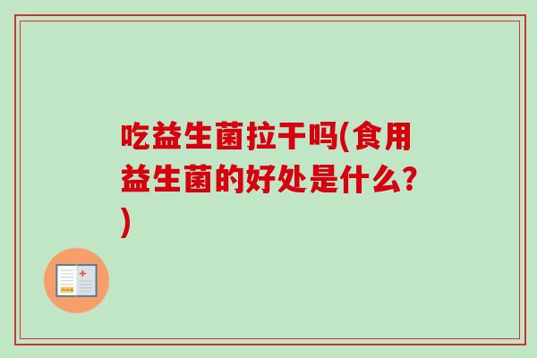 吃益生菌拉干吗(食用益生菌的好处是什么？)