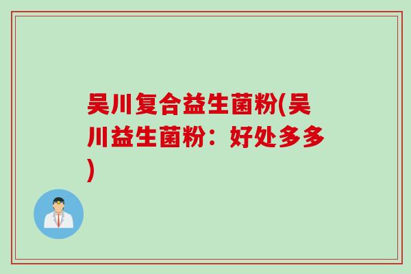 吴川复合益生菌粉(吴川益生菌粉：好处多多)