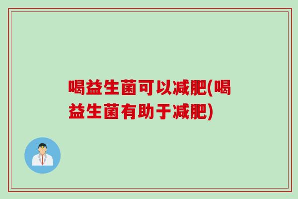 喝益生菌可以(喝益生菌有助于)