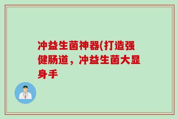 冲益生菌神器(打造强健肠道,冲益生菌大显身手 冲益生菌神器(打造强健肠道,冲益生菌大显身手