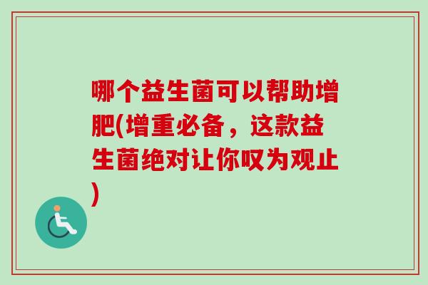 哪个益生菌可以帮助增肥(增重必备，这款益生菌绝对让你叹为观止)