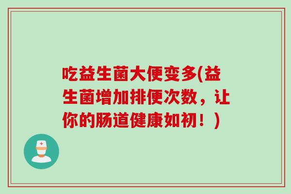 吃益生菌大便变多(益生菌增加排便次数，让你的肠道健康如初！)