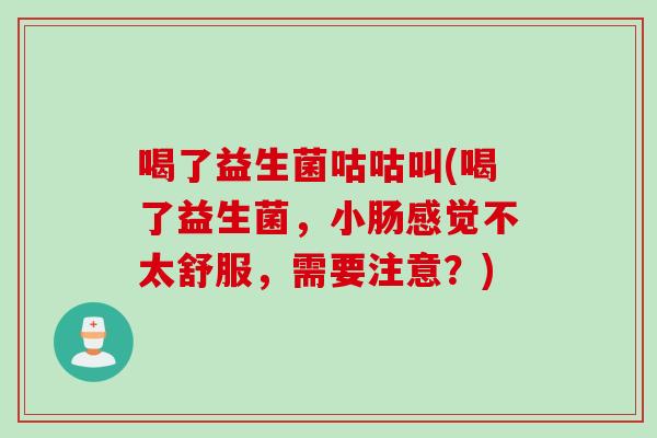 喝了益生菌咕咕叫(喝了益生菌,小肠感觉不太舒服,需要注意?) 喝了益生菌咕咕叫(喝了益生菌,小肠感觉不太舒服,需要注意?)