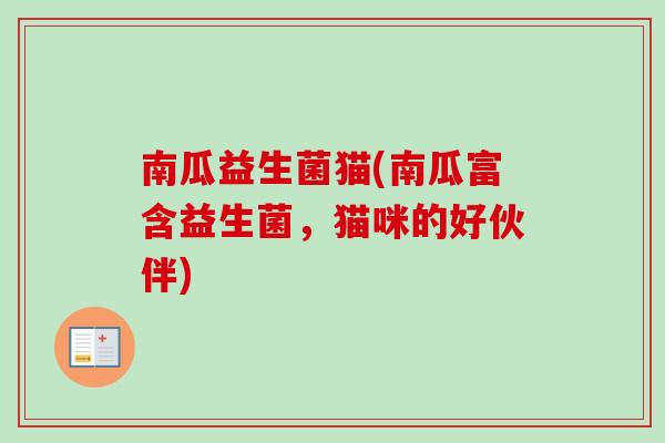 南瓜益生菌猫(南瓜富含益生菌,猫咪的好伙伴) 南瓜益生菌猫(南瓜富含益生菌,猫咪的好伙伴)
