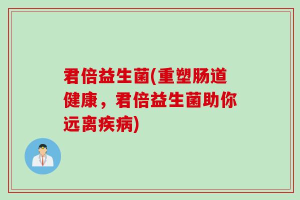 君倍益生菌(重塑肠道健康，君倍益生菌助你远离)