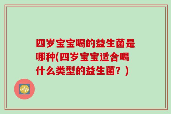 四岁宝宝喝的益生菌是哪种(四岁宝宝适合喝什么类型的益生菌？)